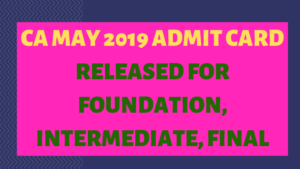CA MAY 2019 ADMIT CARD RELEASED FOR FOUNDATION, INTERMEDIATE, FINAL